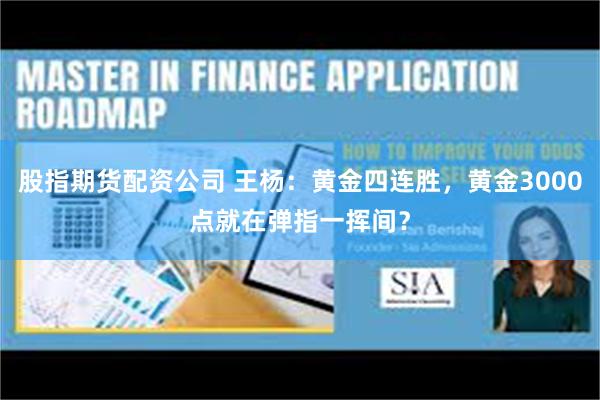 股指期货配资公司 王杨：黄金四连胜，黄金3000点就在弹指一挥间？