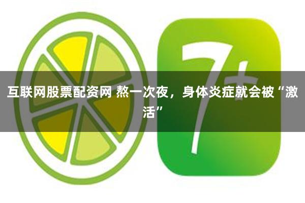 互联网股票配资网 熬一次夜，身体炎症就会被“激活”
