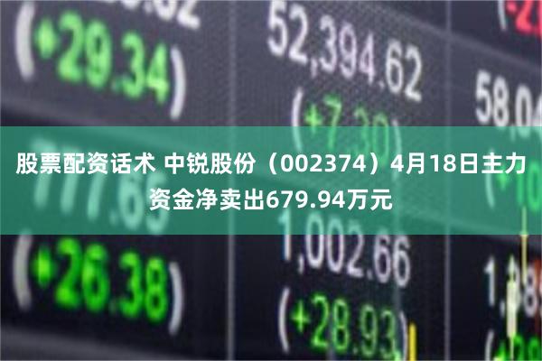 股票配资话术 中锐股份（002374）4月18日主力资金净卖出679.94万元
