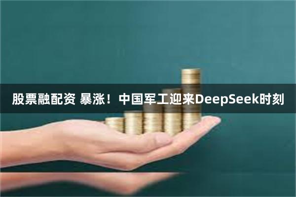 股票融配资 暴涨！中国军工迎来DeepSeek时刻
