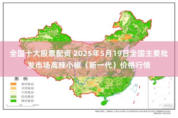 全国十大股票配资 2025年5月19日全国主要批发市场高辣小椒（新一代）价格行情