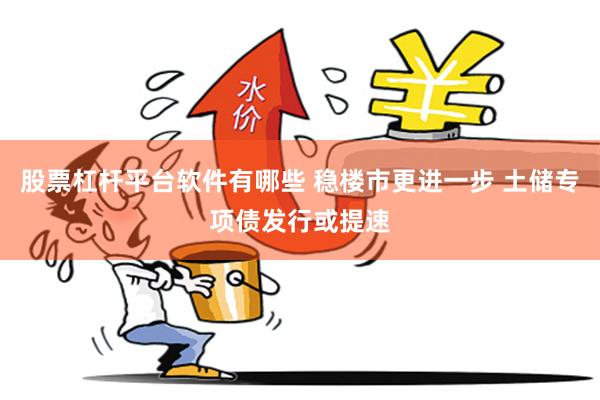股票杠杆平台软件有哪些 稳楼市更进一步 土储专项债发行或提速