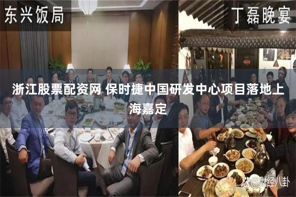 浙江股票配资网 保时捷中国研发中心项目落地上海嘉定