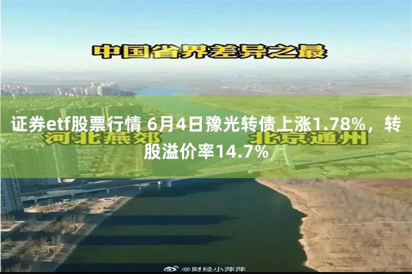 证券etf股票行情 6月4日豫光转债上涨1.78%，转股溢价率14.7%