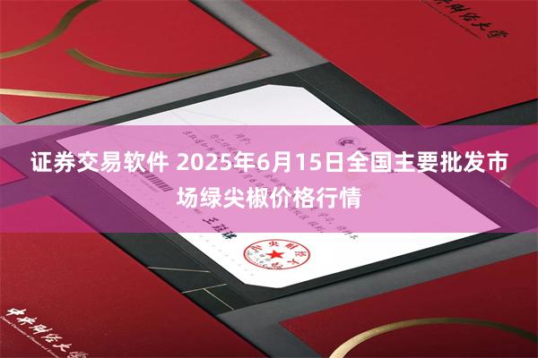 证券交易软件 2025年6月15日全国主要批发市场绿尖椒价格行情