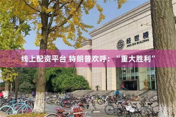 线上配资平台 特朗普欢呼：“重大胜利”