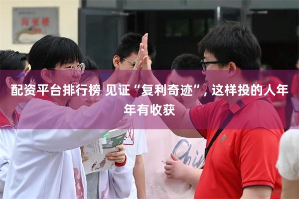 配资平台排行榜 见证“复利奇迹”, 这样投的人年年有收获