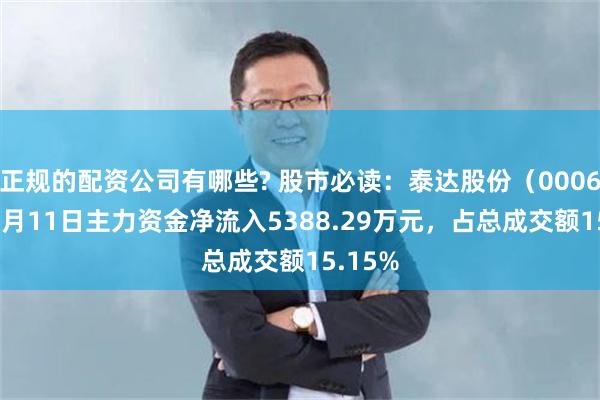 正规的配资公司有哪些? 股市必读：泰达股份（000652）7月11日主力资金净流入5388.29万元，占总成交额15.15%