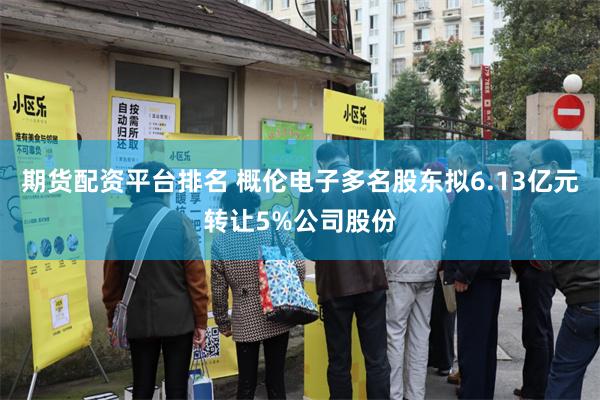 期货配资平台排名 概伦电子多名股东拟6.13亿元转让5%公司股份