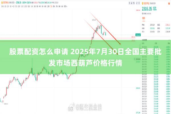 股票配资怎么申请 2025年7月30日全国主要批发市场西葫芦价格行情