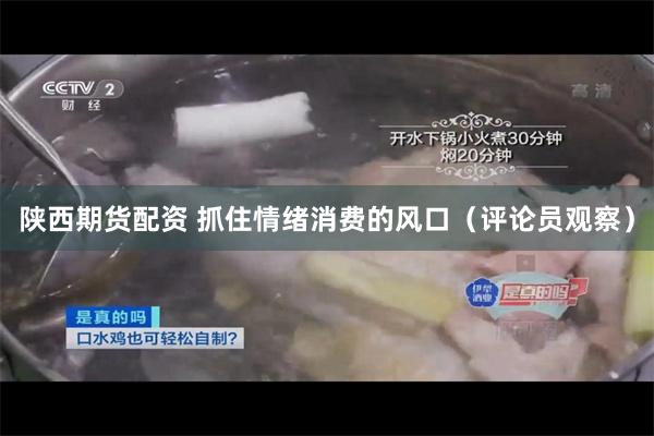 陕西期货配资 抓住情绪消费的风口（评论员观察）