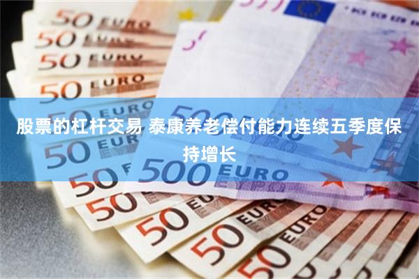 股票的杠杆交易 泰康养老偿付能力连续五季度保持增长