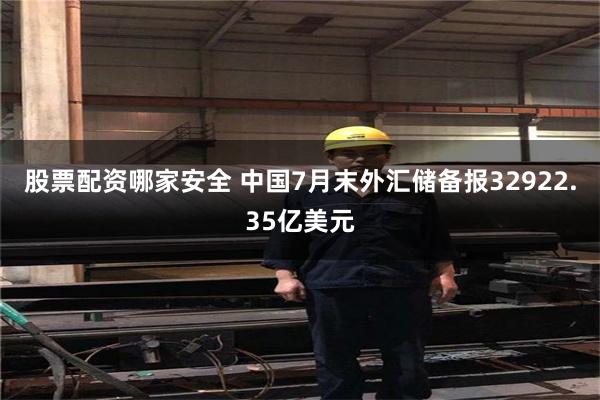 股票配资哪家安全 中国7月末外汇储备报32922.35亿美元