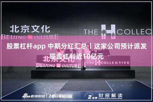 股票杠杆app 中期分红汇总丨这家公司预计派发现金红利近10亿元