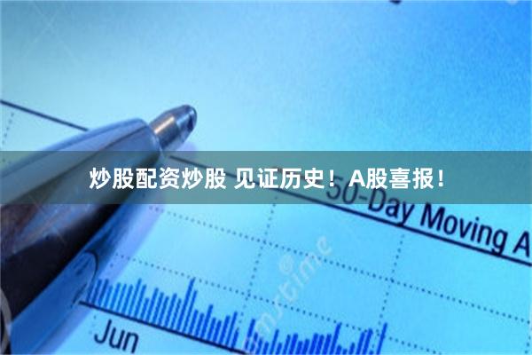 炒股配资炒股 见证历史！A股喜报！