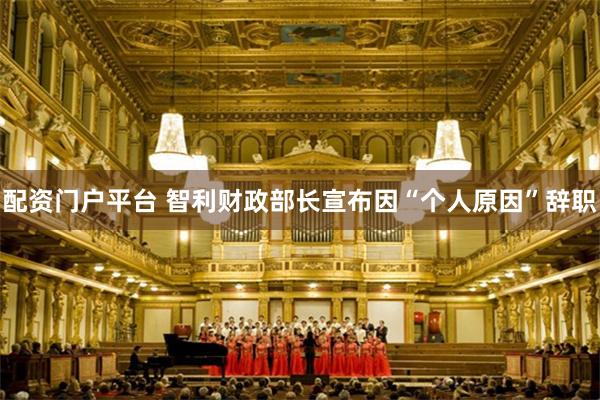 配资门户平台 智利财政部长宣布因“个人原因”辞职